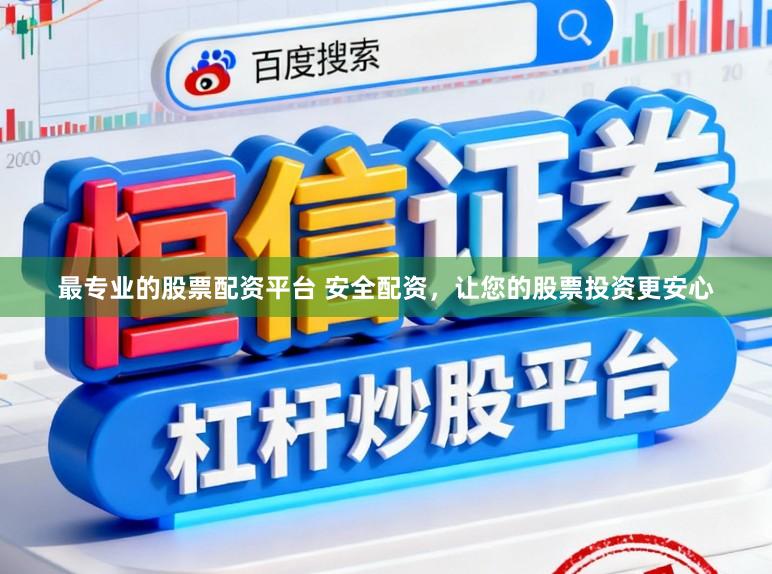 最专业的股票配资平台 安全配资，让您的股票投资更安心
