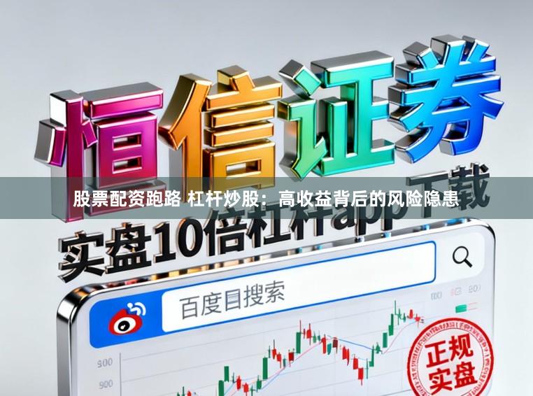 股票配资跑路 杠杆炒股：高收益背后的风险隐患
