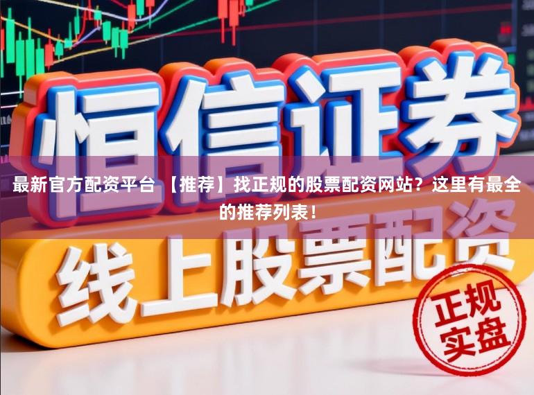 最新官方配资平台 【推荐】找正规的股票配资网站？这里有最全的推荐列表！