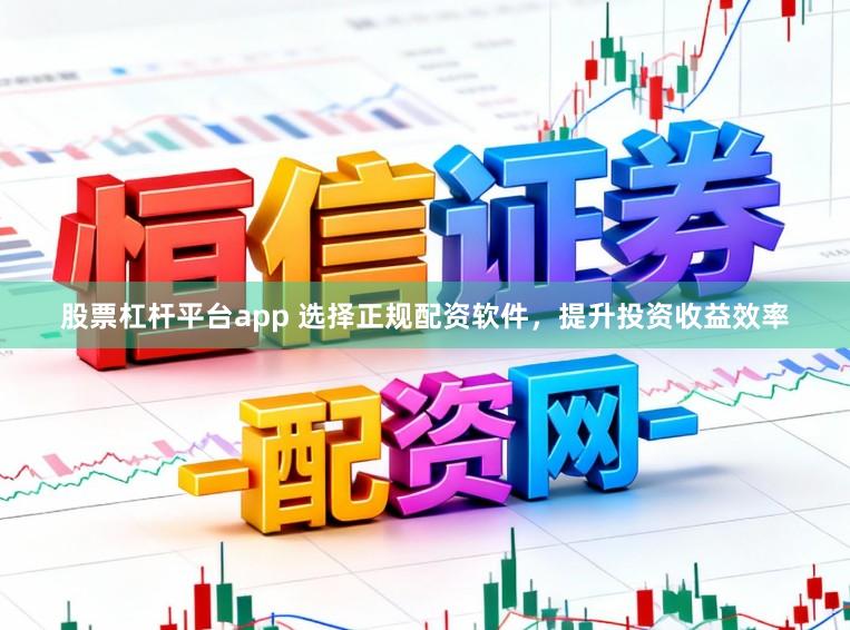 股票杠杆平台app 选择正规配资软件，提升投资收益效率