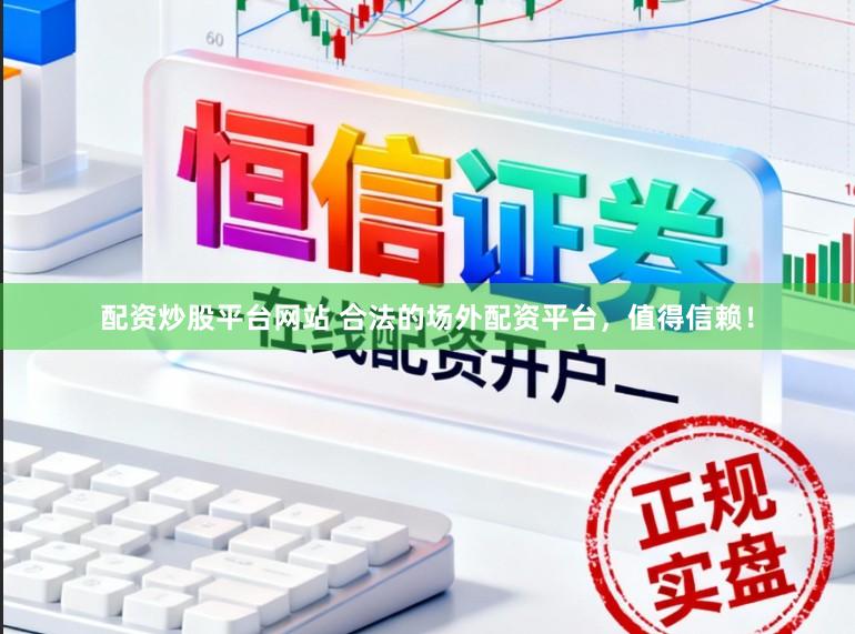 配资炒股平台网站 合法的场外配资平台，值得信赖！