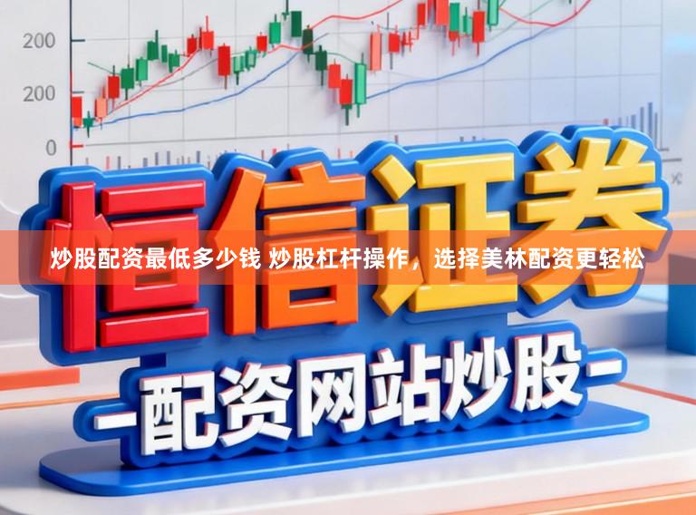 炒股配资最低多少钱 炒股杠杆操作,选择美林配资更轻松