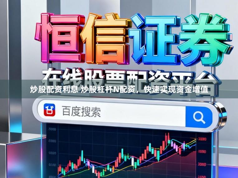 炒股配资利息 炒股杠杆N配资，快速实现资金增值