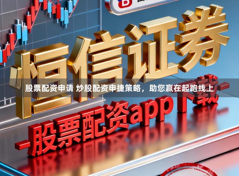 股票配资申请 炒股配资申捷策略，助您赢在起跑线上