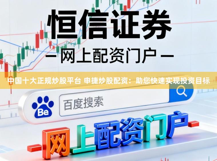 中国十大正规炒股平台 申捷炒股配资:助您快速实现投资目标