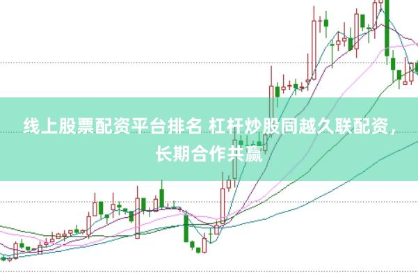 线上股票配资平台排名 杠杆炒股同越久联配资，长期合作共赢