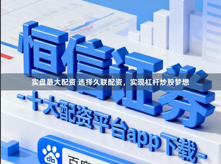 实盘最大配资 选择久联配资，实现杠杆炒股梦想
