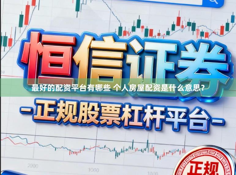 最好的配资平台有哪些 个人房屋配资是什么意思？