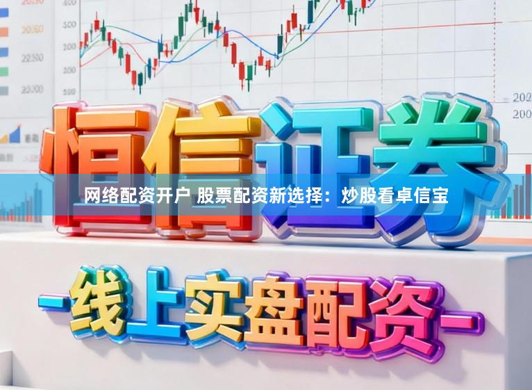 网络配资开户 股票配资新选择：炒股看卓信宝
