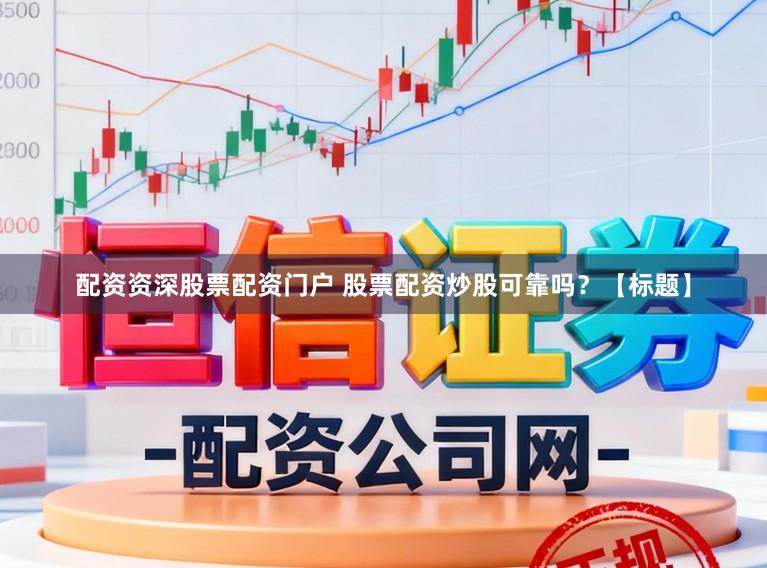 配资资深股票配资门户 股票配资炒股可靠吗？【标题】