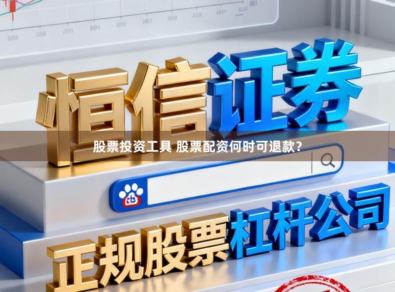 股票投资工具 股票配资何时可退款？