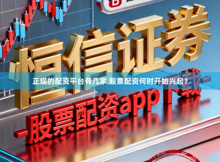 正规的配资平台有几家 股票配资何时开始兴起？
