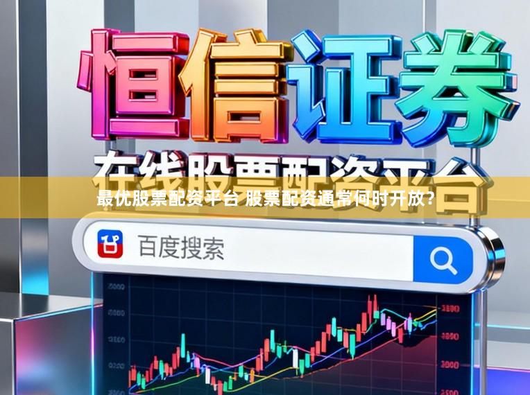 最优股票配资平台 股票配资通常何时开放？