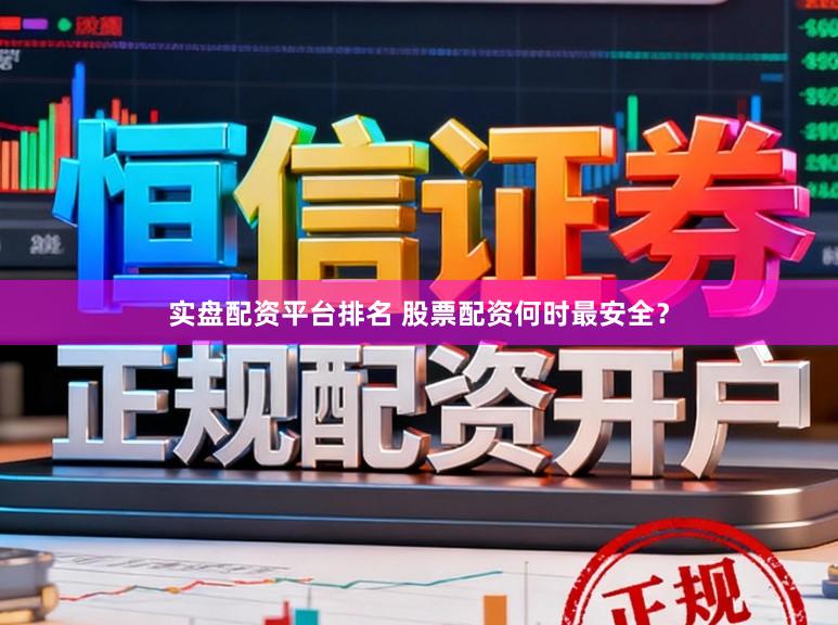 实盘配资平台排名 股票配资何时最安全？