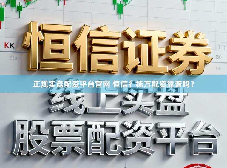 正规实盘配资平台官网 恒信彳杨方配资靠谱吗？
