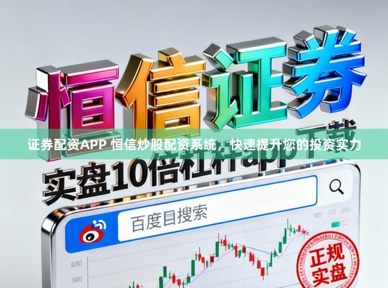 证券配资APP 恒信炒股配资系统，快速提升您的投资实力