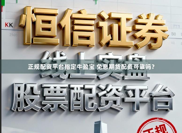 正规配资平台指定牛盈宝 免息期货配资可靠吗？