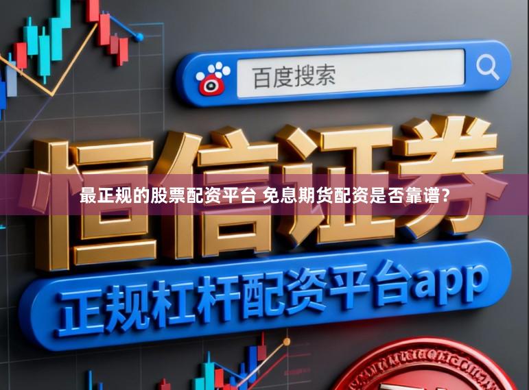 最正规的股票配资平台 免息期货配资是否靠谱？