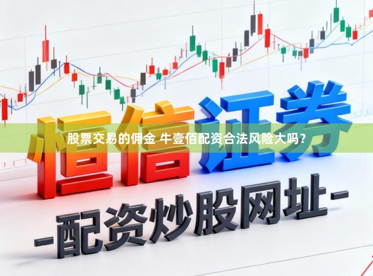 股票交易的佣金 牛壹佰配资合法风险大吗？