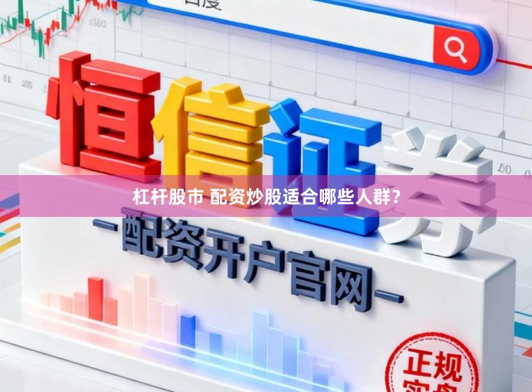 杠杆股市 配资炒股适合哪些人群？