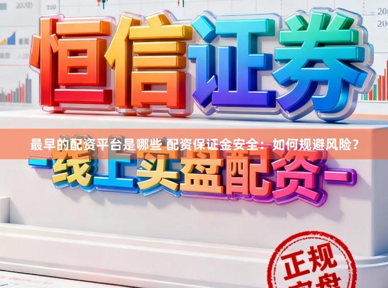最早的配资平台是哪些 配资保证金安全：如何规避风险？