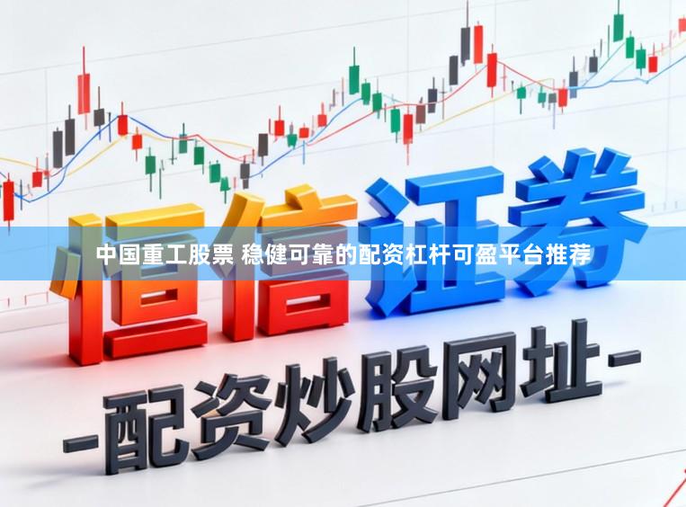 中国重工股票 稳健可靠的配资杠杆可盈平台推荐