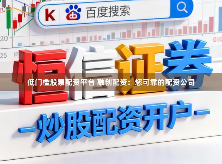 低门槛股票配资平台 融创配资：您可靠的配资公司