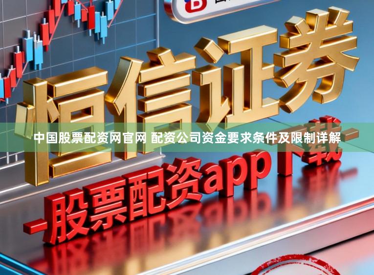 中国股票配资网官网 配资公司资金要求条件及限制详解
