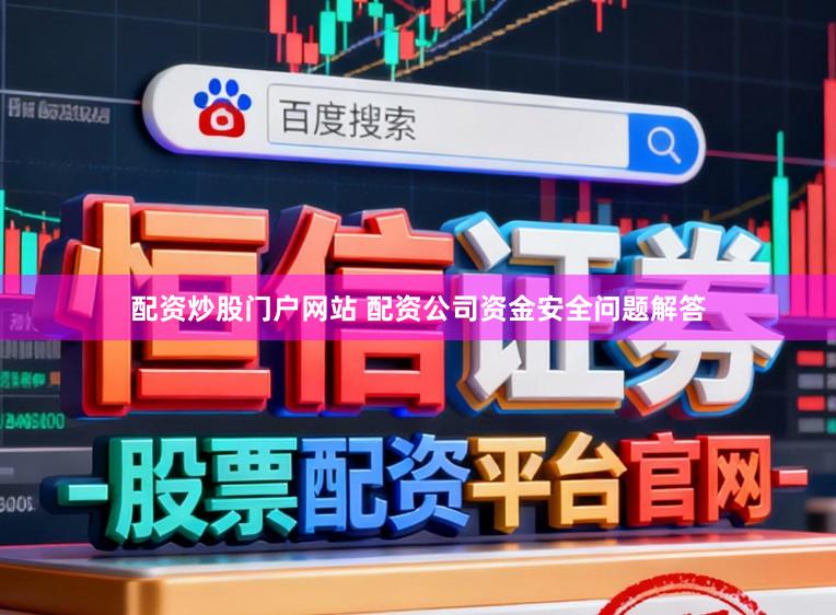 配资炒股门户网站 配资公司资金安全问题解答