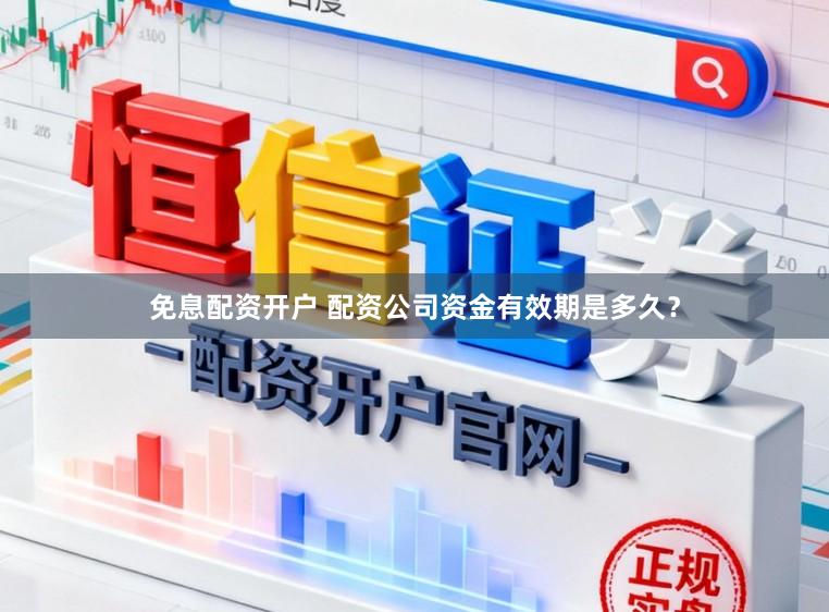 免息配资开户 配资公司资金有效期是多久？