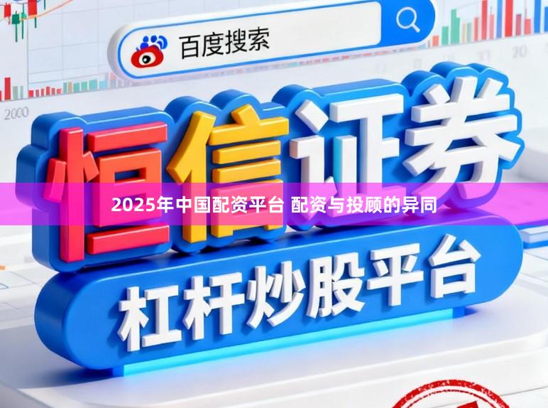 2025年中国配资平台 配资与投顾的异同