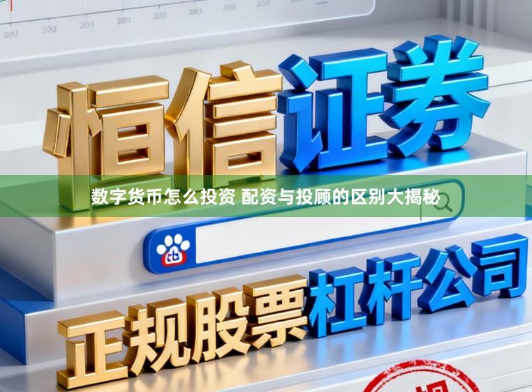数字货币怎么投资 配资与投顾的区别大揭秘