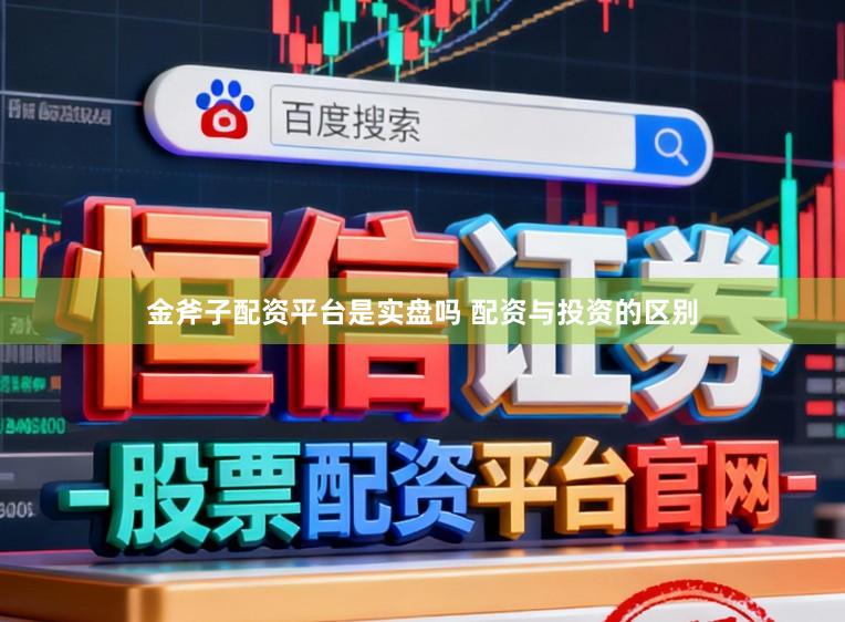金斧子配资平台是实盘吗 配资与投资的区别