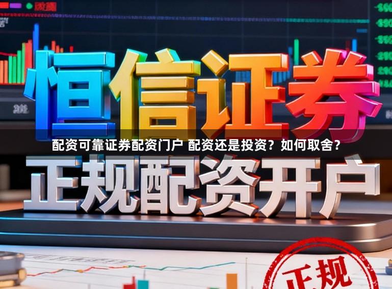 配资可靠证券配资门户 配资还是投资？如何取舍？