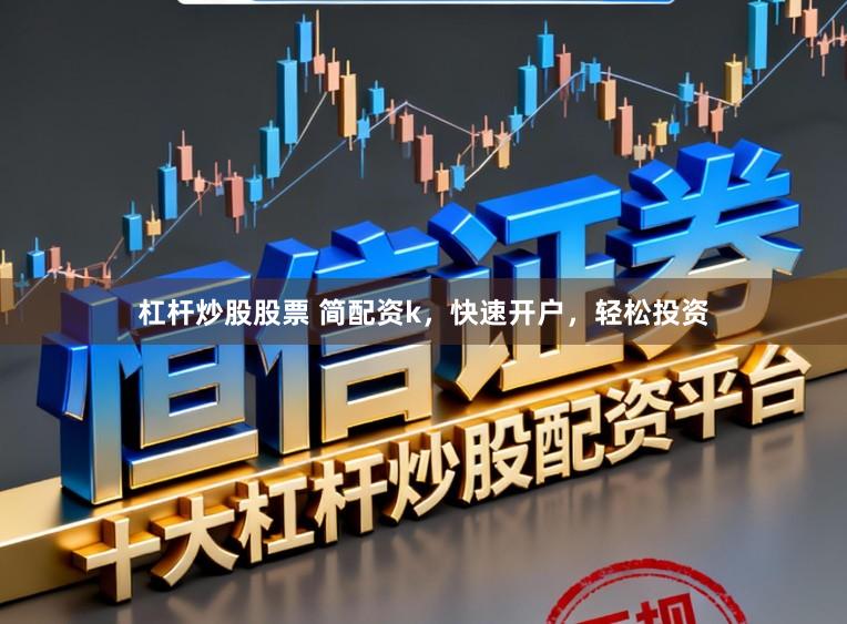 杠杆炒股股票 简配资k，快速开户，轻松投资
