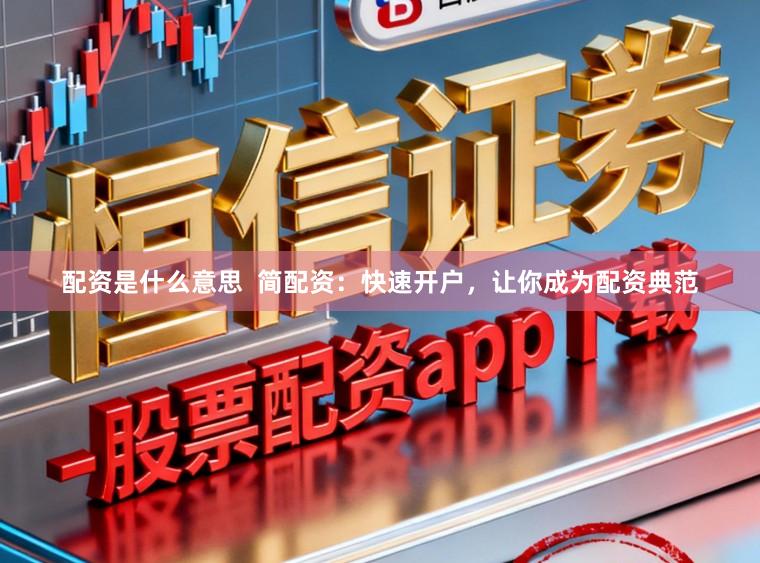 配资是什么意思  简配资：快速开户，让你成为配资典范
