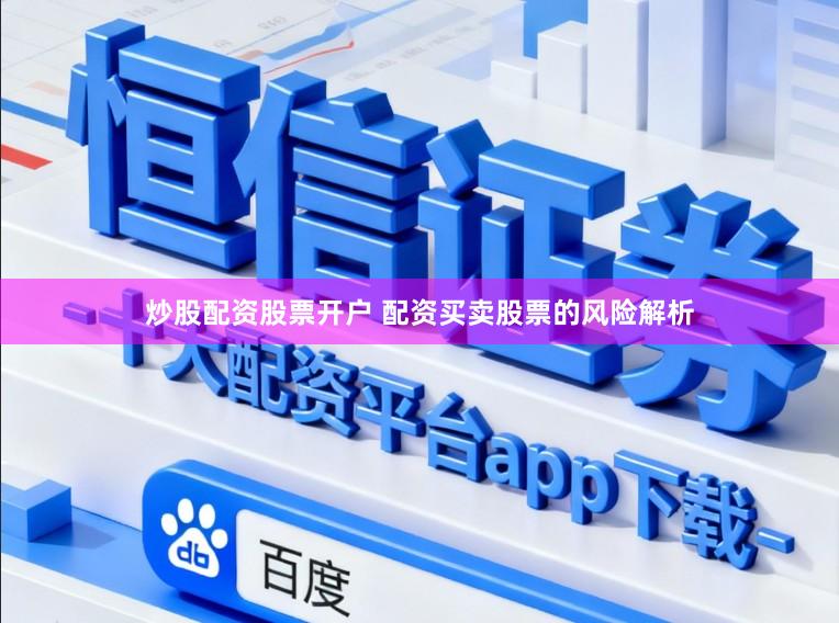 炒股配资股票开户 配资买卖股票的风险解析