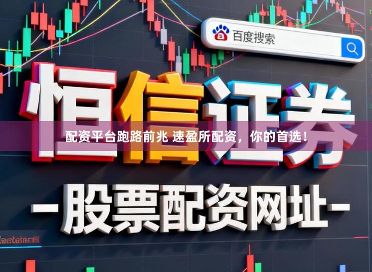 配资平台跑路前兆 速盈所配资，你的首选！