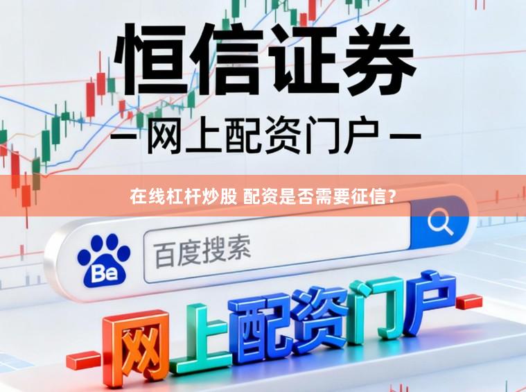 在线杠杆炒股 配资是否需要征信？
