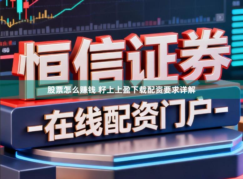 股票怎么赚钱 籽上上盈下载配资要求详解