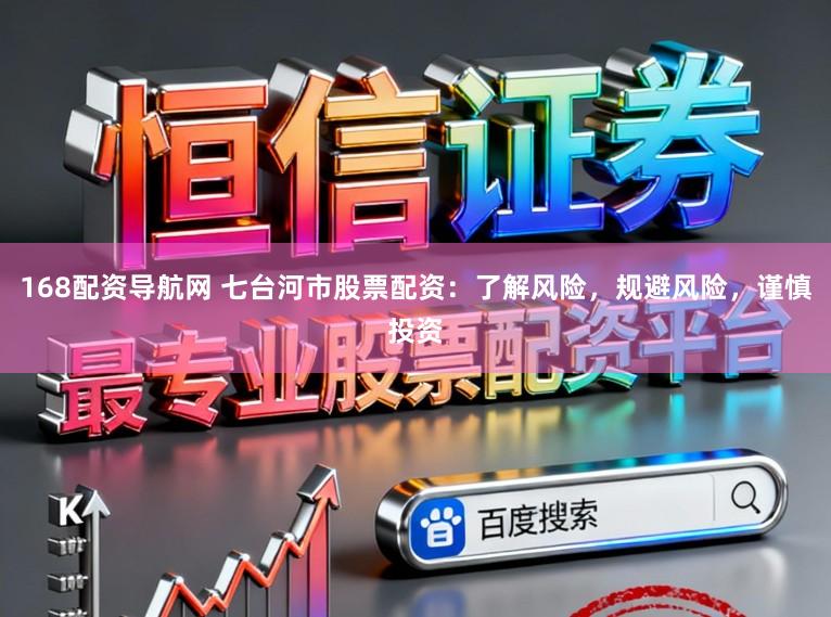 168配资导航网 七台河市股票配资：了解风险，规避风险，谨慎投资