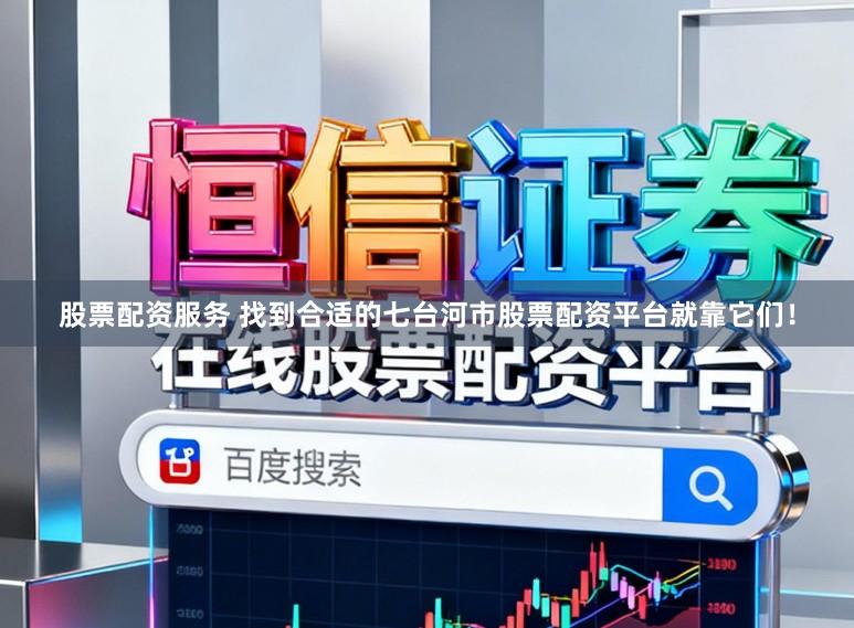 股票配资服务 找到合适的七台河市股票配资平台就靠它们！
