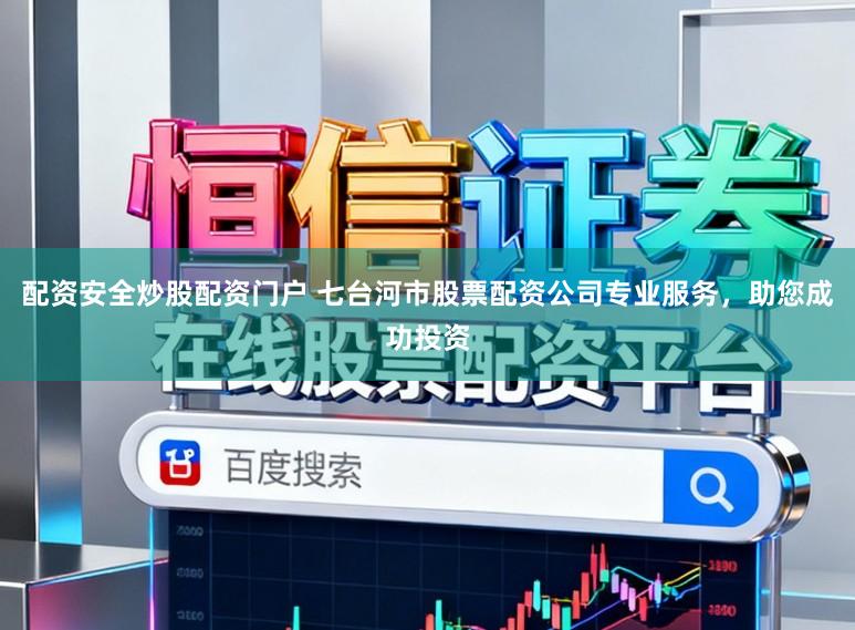 配资安全炒股配资门户 七台河市股票配资公司专业服务，助您成功投资