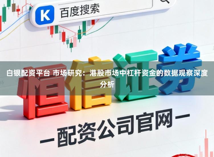 白银配资平台 市场研究：港股市场中杠杆资金的数据观察深度分析