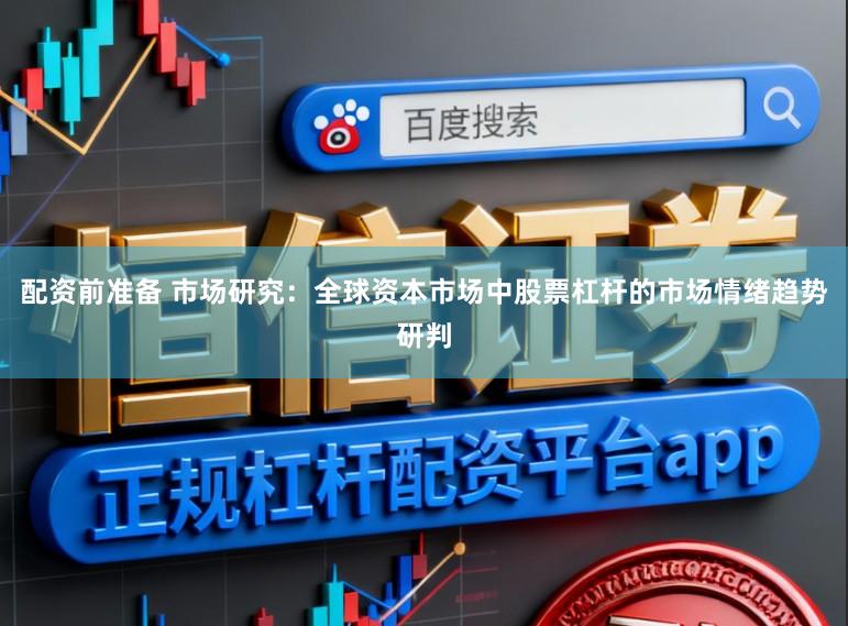 配资前准备 市场研究：全球资本市场中股票杠杆的市场情绪趋势研判