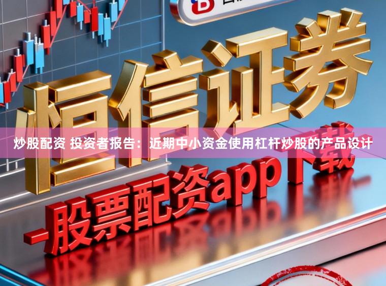 炒股配资 投资者报告：近期中小资金使用杠杆炒股的产品设计