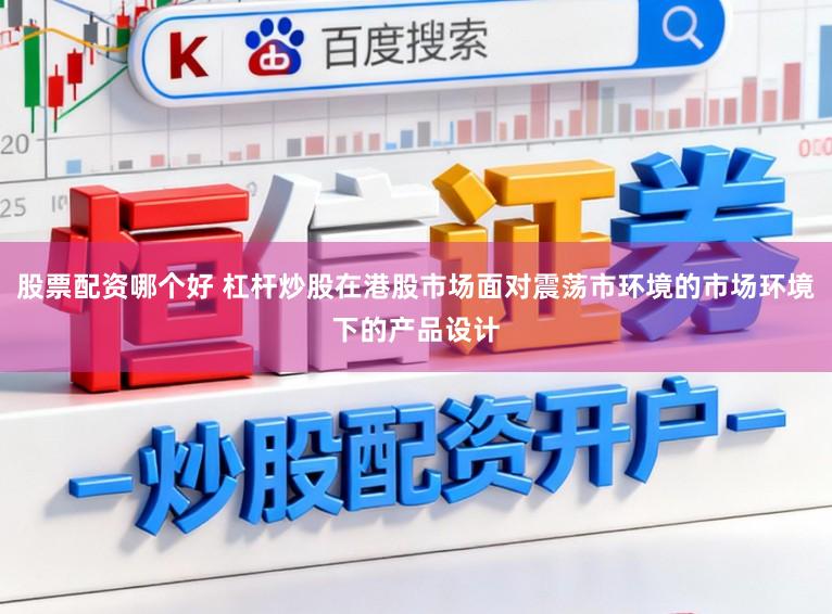 股票配资哪个好 杠杆炒股在港股市场面对震荡市环境的市场环境下的产品设计