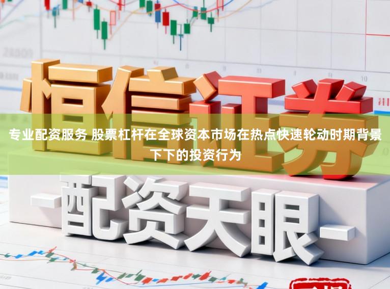 专业配资服务 股票杠杆在全球资本市场在热点快速轮动时期背景下下的投资行为