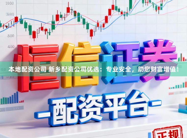 本地配资公司 新乡配资公司优选：专业安全，助您财富增值！