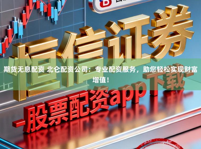 期货无息配资 北仑配资公司：专业配资服务，助您轻松实现财富增值！